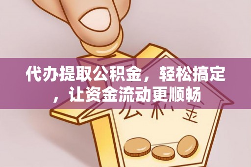 连南代办提取公积金，轻松搞定，让资金流动更顺畅