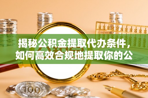 连南揭秘公积金提取代办条件，如何高效合规地提取你的公积金