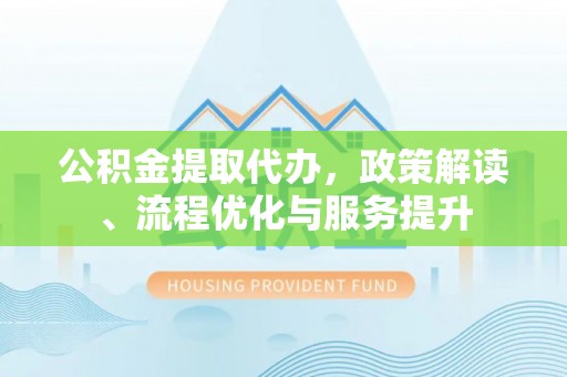 连南公积金提取代办，政策解读、流程优化与服务提升