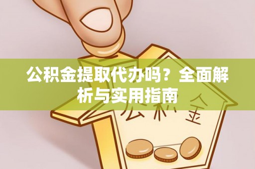 连南公积金提取代办吗？全面解析与实用指南