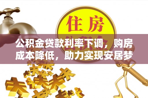 连南公积金贷款利率下调，购房成本降低，助力实现安居梦