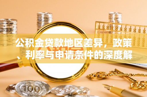 连南公积金贷款地区差异，政策、利率与申请条件的深度解析