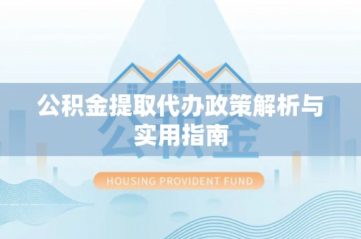 连南公积金提取代办政策解析与实用指南