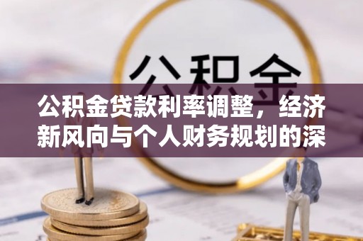 连南公积金贷款利率调整，经济新风向与个人财务规划的深远影响