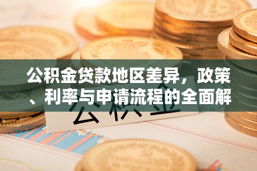 连南公积金贷款地区差异，政策、利率与申请流程的全面解析
