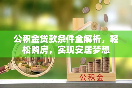 连南公积金贷款条件全解析，轻松购房，实现安居梦想