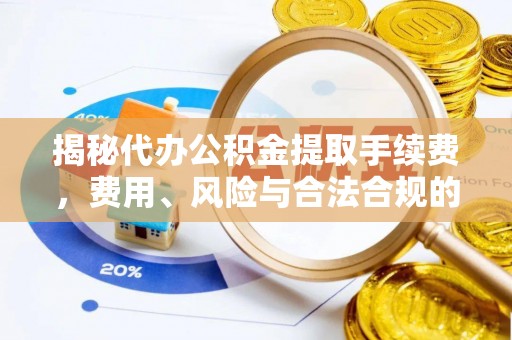 连南揭秘代办公积金提取手续费，费用、风险与合法合规的全解析