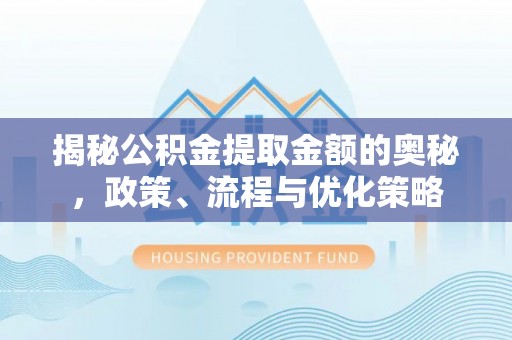 连南揭秘公积金提取金额的奥秘，政策、流程与优化策略