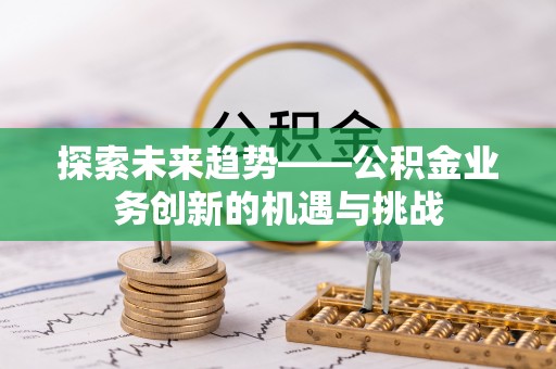 连南探索未来趋势——公积金业务创新的机遇与挑战
