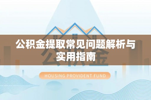 连南公积金提取常见问题解析与实用指南