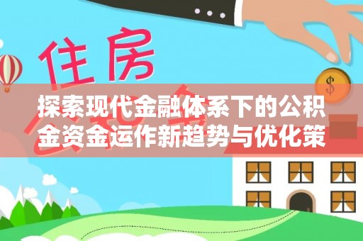 连南探索现代金融体系下的公积金资金运作新趋势与优化策略