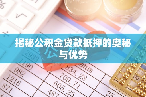 连南揭秘公积金贷款抵押的奥秘与优势
