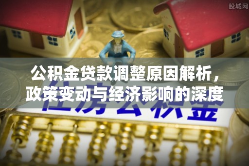 连南公积金贷款调整原因解析，政策变动与经济影响的深度探讨