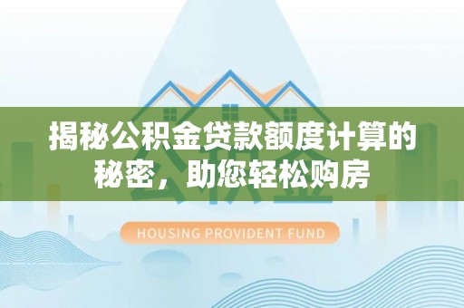 连南揭秘公积金贷款额度计算的秘密，助您轻松购房