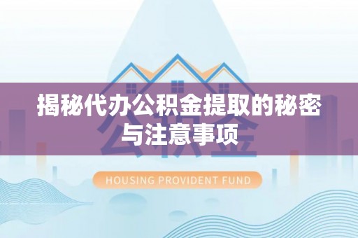 连南揭秘代办公积金提取的秘密与注意事项