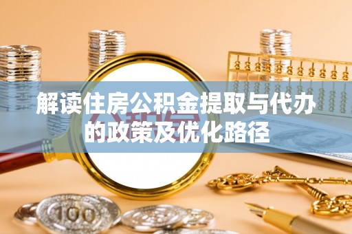 连南解读住房公积金提取与代办的政策及优化路径