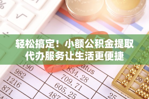 连南轻松搞定！小额公积金提取代办服务让生活更便捷