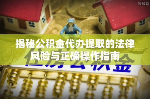 连南揭秘公积金代办提取的法律风险与正确操作指南