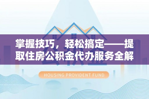连南掌握技巧，轻松搞定——提取住房公积金代办服务全解析