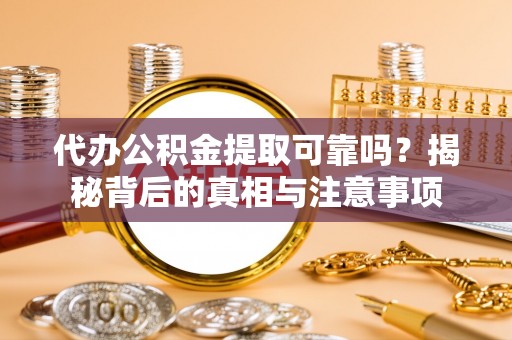 连南代办公积金提取可靠吗？揭秘背后的真相与注意事项
