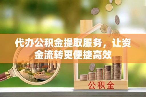 连南代办公积金提取服务，让资金流转更便捷高效