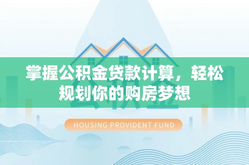 连南掌握公积金贷款计算，轻松规划你的购房梦想