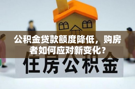 连南公积金贷款额度降低，购房者如何应对新变化？
