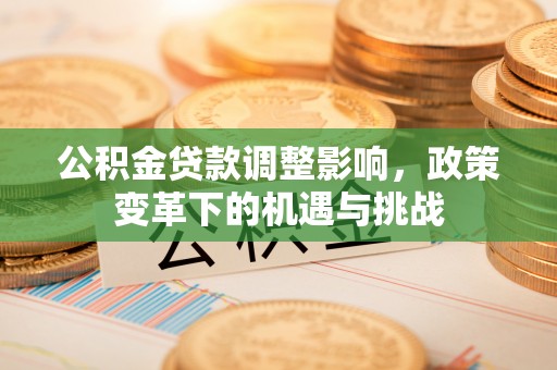 连南公积金贷款调整影响，政策变革下的机遇与挑战