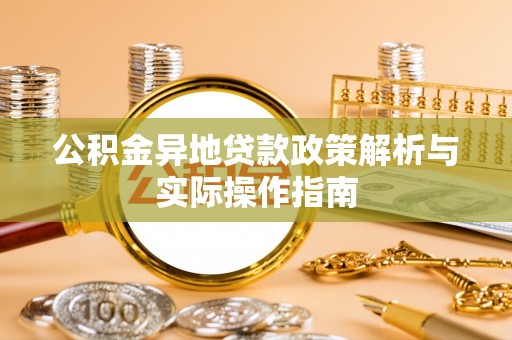 连南公积金异地贷款政策解析与实际操作指南
