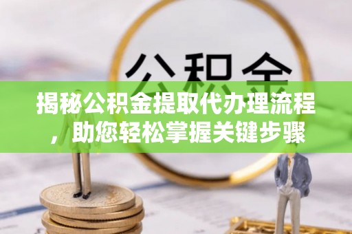 连南揭秘公积金提取代办理流程，助您轻松掌握关键步骤