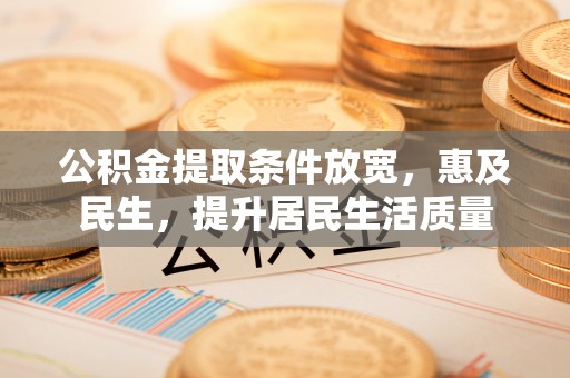 连南公积金提取条件放宽，惠及民生，提升居民生活质量