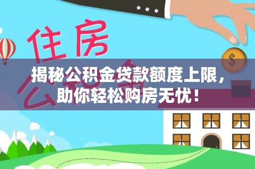 连南揭秘公积金贷款额度上限，助你轻松购房无忧！