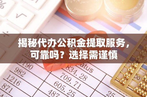 连南揭秘代办公积金提取服务，可靠吗？选择需谨慎