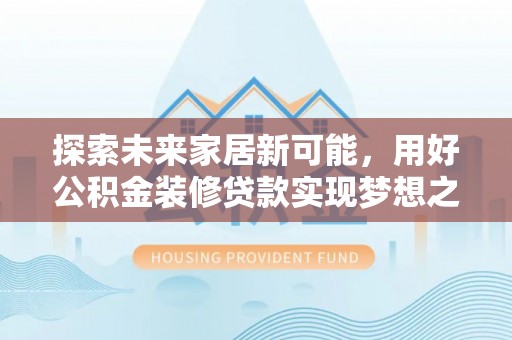 连南探索未来家居新可能，用好公积金装修贷款实现梦想之家