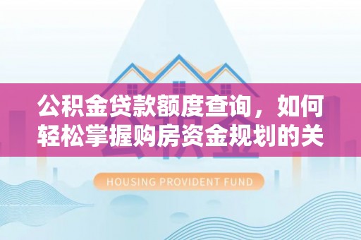 连南公积金贷款额度查询，如何轻松掌握购房资金规划的关键