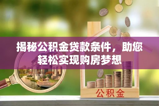 连南揭秘公积金贷款条件，助您轻松实现购房梦想
