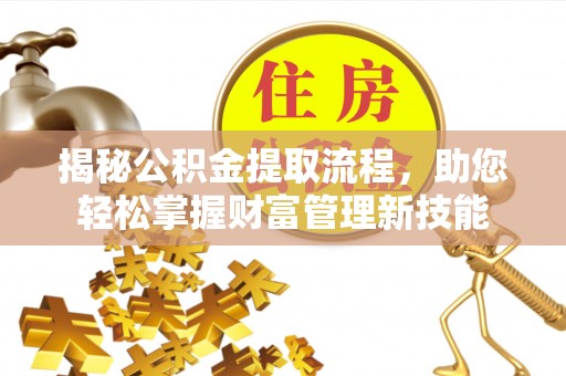 连南揭秘公积金提取流程，助您轻松掌握财富管理新技能