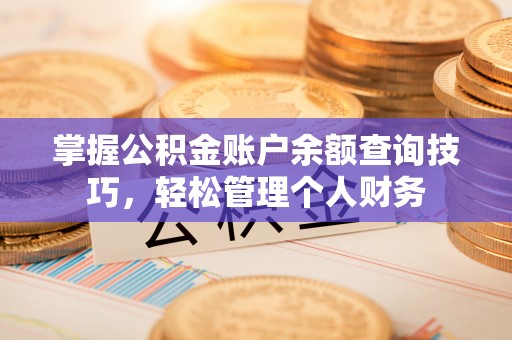 连南掌握公积金账户余额查询技巧，轻松管理个人财务