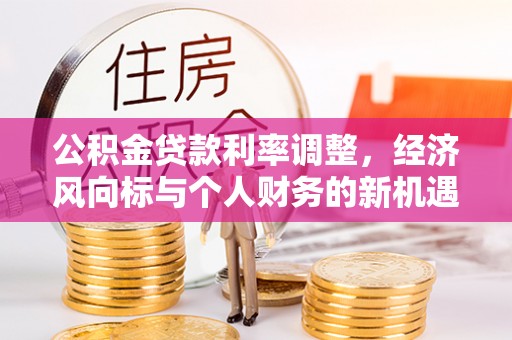 连南公积金贷款利率调整，经济风向标与个人财务的新机遇