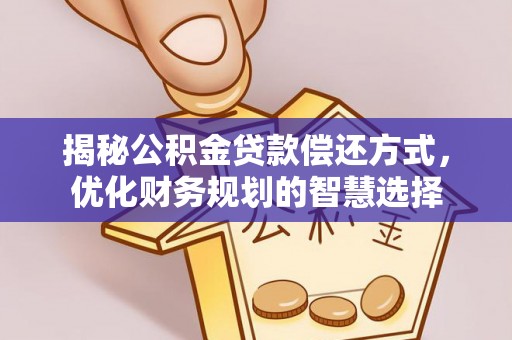 连南揭秘公积金贷款偿还方式，优化财务规划的智慧选择