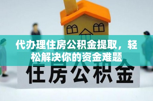 连南代办理住房公积金提取，轻松解决你的资金难题