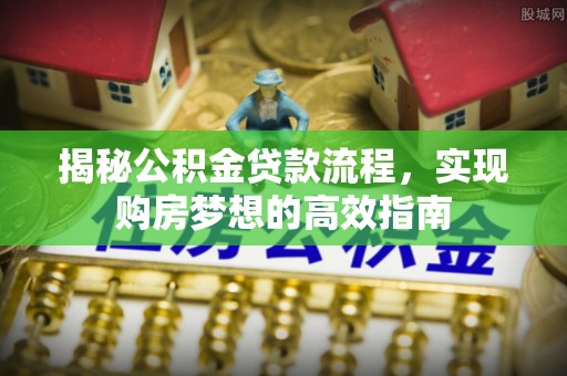 连南揭秘公积金贷款流程，实现购房梦想的高效指南