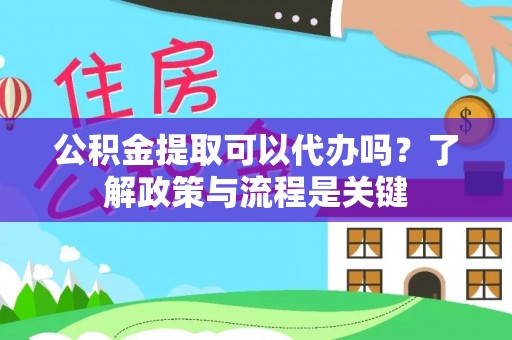 连南公积金提取可以代办吗？了解政策与流程是关键