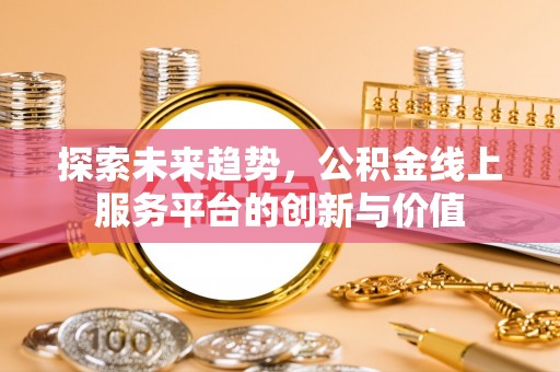 连南探索未来趋势，公积金线上服务平台的创新与价值