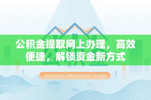 连南公积金提取网上办理，高效便捷，解锁资金新方式