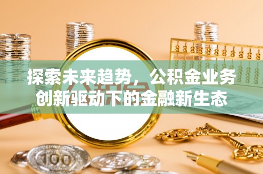 连南探索未来趋势，公积金业务创新驱动下的金融新生态