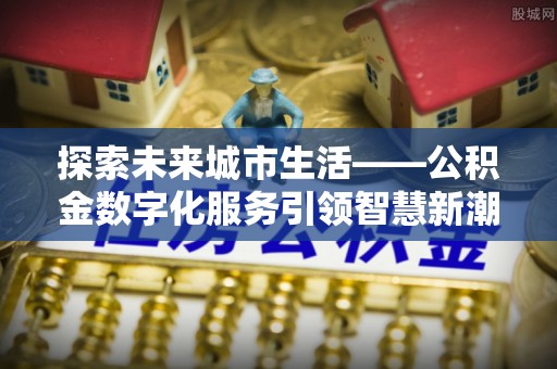 连南探索未来城市生活——公积金数字化服务引领智慧新潮流
