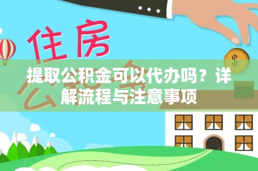 连南提取公积金可以代办吗？详解流程与注意事项