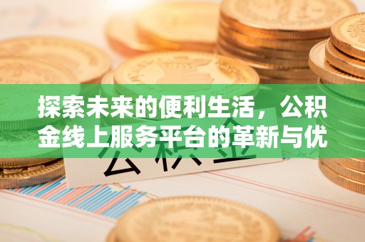连南探索未来的便利生活，公积金线上服务平台的革新与优势