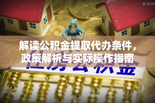 连南解读公积金提取代办条件，政策解析与实际操作指南